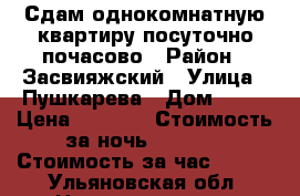 Сдам однокомнатную квартиру посуточно,почасово › Район ­ Засвияжский › Улица ­ Пушкарева › Дом ­ 52 › Цена ­ 1 100 › Стоимость за ночь ­ 1 100 › Стоимость за час ­ 250 - Ульяновская обл. Недвижимость » Квартиры аренда посуточно   
